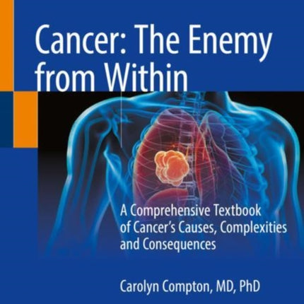 Cancer: The Enemy from Within: A Comprehensive Textbook of Cancer’s Causes, Complexities and Consequences