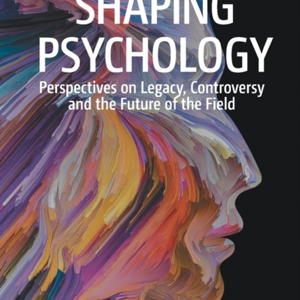 Shaping Psychology: Perspectives on Legacy, Controversy and the Future of the Field