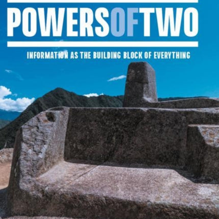 Powers of Two: The Information Universe — Information as the Building Block of Everything