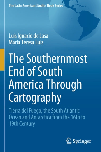 The Southernmost End of South America Through Cartography: Tierra del Fuego, the South Atlantic Ocean and Antarctica from the 16th to 19th Century