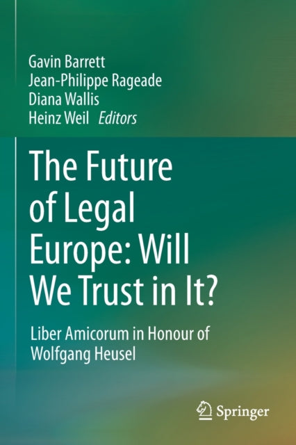 The Future of Legal Europe: Will We Trust in It?: Liber Amicorum in Honour of Wolfgang Heusel