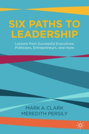 Six Paths to Leadership: Lessons from Successful Executives, Politicians, Entrepreneurs, and More