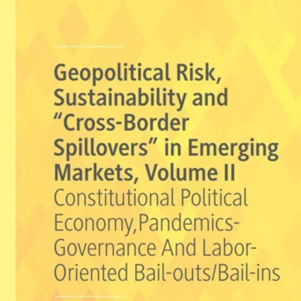 Geopolitical Risk, Sustainability and “Cross-Border Spillovers” in Emerging Markets, Volume II: Constitutional Political Economy, Pandemics-Governance And Labor-Oriented Bail-outs/Bail-ins