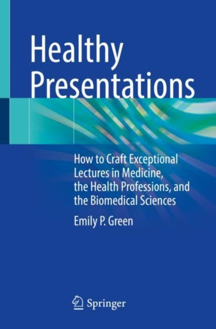 Healthy Presentations: How to Craft Exceptional Lectures in Medicine, the Health Professions, and the Biomedical Sciences