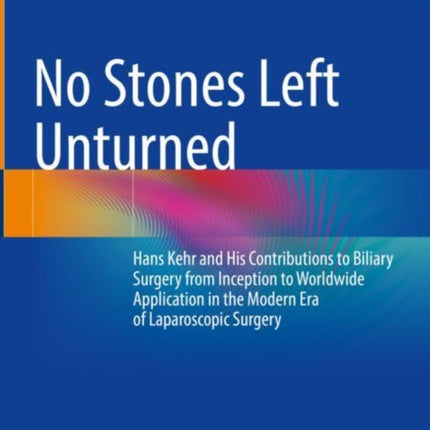 No Stones Left Unturned: Hans Kehr and His Contributions to Biliary Surgery from Inception to Worldwide Application in the Modern Era of Laparoscopic Surgery