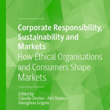 Corporate Responsibility, Sustainability and Markets: How Ethical Organisations and Consumers Shape Markets