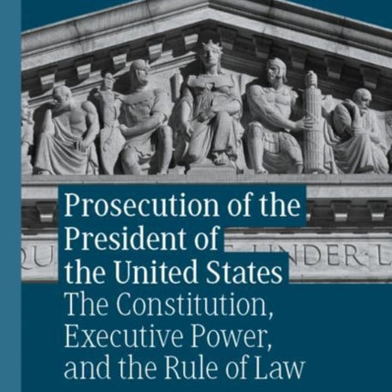 Prosecution of the President of the United States: The Constitution, Executive Power, and the Rule of Law