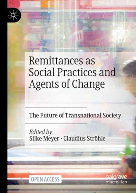 Remittances as Social Practices and Agents of Change: The Future of Transnational Society