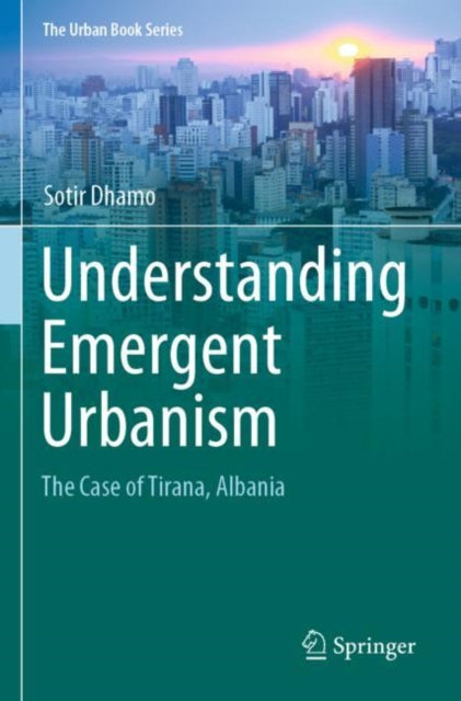 Understanding Emergent Urbanism: The Case of Tirana, Albania