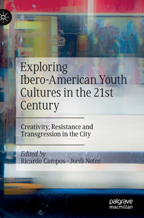 Exploring Ibero-American Youth Cultures in the 21st Century: Creativity, Resistance and Transgression in the City