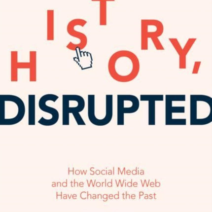 History, Disrupted: How Social Media and the World Wide Web Have Changed the Past