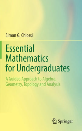 Essential Mathematics for Undergraduates: A Guided Approach to Algebra, Geometry, Topology and Analysis