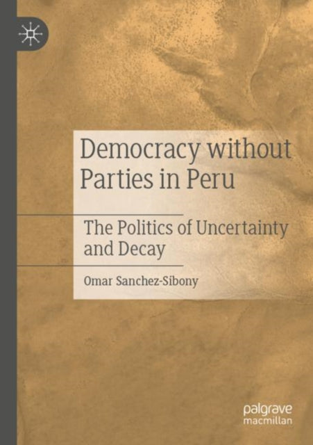 Democracy without Parties in Peru: The Politics of Uncertainty and Decay