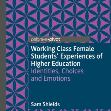 Working Class Female Students' Experiences of Higher Education: Identities, Choices and Emotions