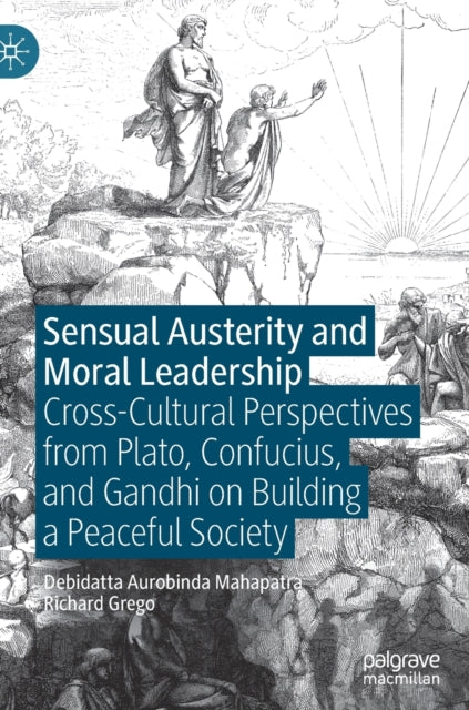 Sensual Austerity and Moral Leadership: Cross-Cultural Perspectives from Plato, Confucius, and Gandhi on Building a Peaceful Society