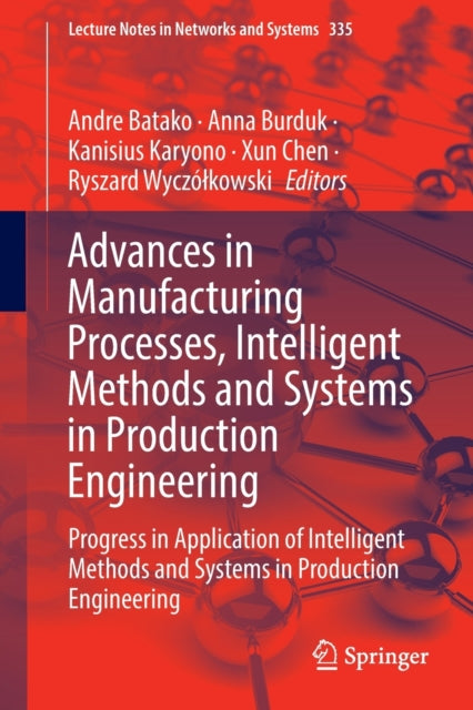 Advances in Manufacturing Processes, Intelligent Methods and Systems in Production Engineering: Progress in Application of Intelligent Methods and Systems in Production Engineering