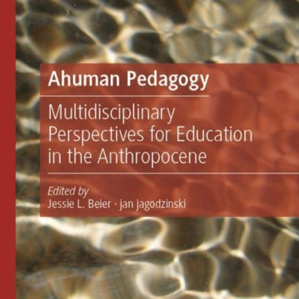 Ahuman Pedagogy: Multidisciplinary Perspectives for Education in the Anthropocene