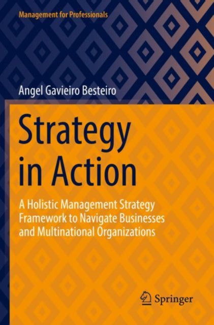 Strategy in Action: A Holistic Management Strategy Framework to Navigate Businesses and Multinational Organizations