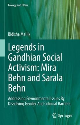 Legends in Gandhian Social Activism: Mira Behn and Sarala Behn: Addressing Environmental Issues By Dissolving Gender And Colonial Barriers