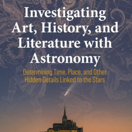 Investigating Art, History, and Literature with Astronomy: Determining Time, Place, and Other Hidden Details Linked to the Stars