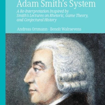 Adam Smith’s System: A Re-Interpretation Inspired by Smith's Lectures on Rhetoric, Game Theory, and Conjectural History