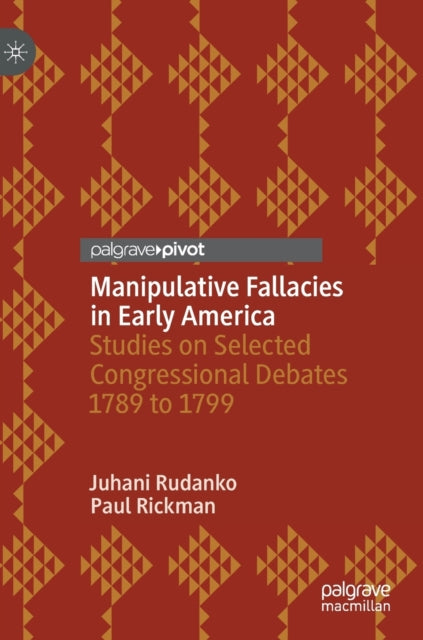 Manipulative Fallacies in Early America: Studies on Selected Congressional Debates 1789 to 1799