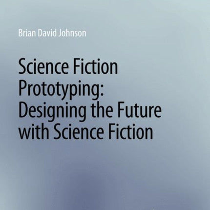 Science Fiction Prototyping: Designing the Future with Science Fiction