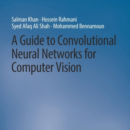 A Guide to Convolutional Neural Networks for Computer Vision