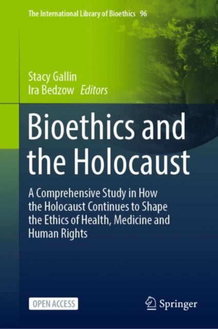 Bioethics and the Holocaust: A Comprehensive Study in How the Holocaust Continues to Shape the Ethics of Health, Medicine and Human Rights