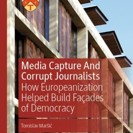 Media Capture And Corrupt Journalists: How Europeanization Helped Build Façades of Democracy