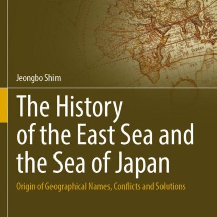 The History of the East Sea and the Sea of Japan: Origin of Geographical Names, Conflicts and Solutions