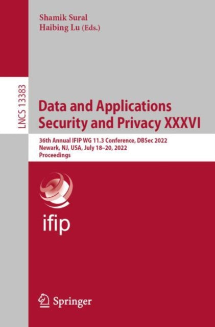 Data and Applications Security and Privacy XXXVI: 36th Annual IFIP WG 11.3 Conference, DBSec 2022, Newark, NJ, USA, July 18–20, 2022, Proceedings