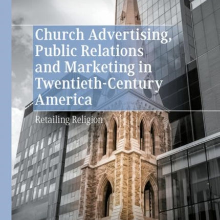 Church Advertising, Public Relations and Marketing in Twentieth-Century America: Retailing Religion