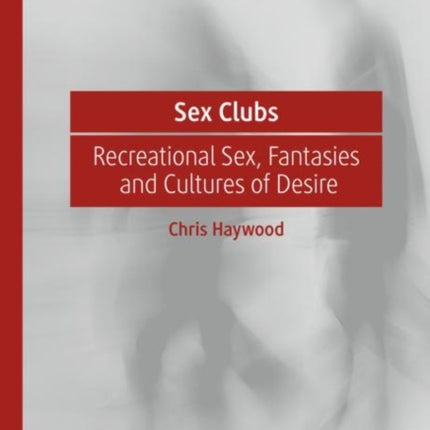 Sex Clubs: Recreational Sex, Fantasies and Cultures of Desire