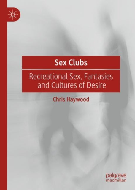 Sex Clubs: Recreational Sex, Fantasies and Cultures of Desire