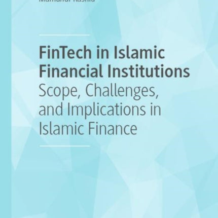 FinTech in Islamic Financial Institutions: Scope, Challenges, and Implications in Islamic Finance