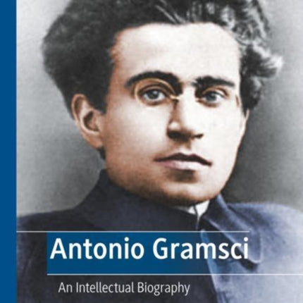 Antonio Gramsci: An Intellectual Biography