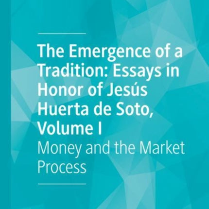 The Emergence of a Tradition: Essays in Honor of Jesús Huerta de Soto, Volume I: Money and the Market Process