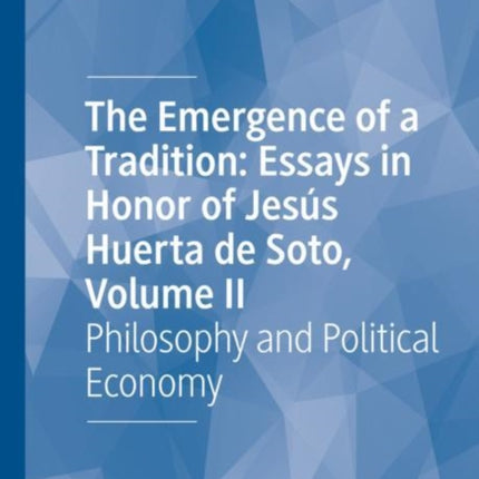 The Emergence of a Tradition: Essays in Honor of Jesús Huerta de Soto, Volume II: Philosophy and Political Economy