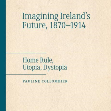 Imagining Ireland's Future, 1870-1914: Home Rule, Utopia, Dystopia