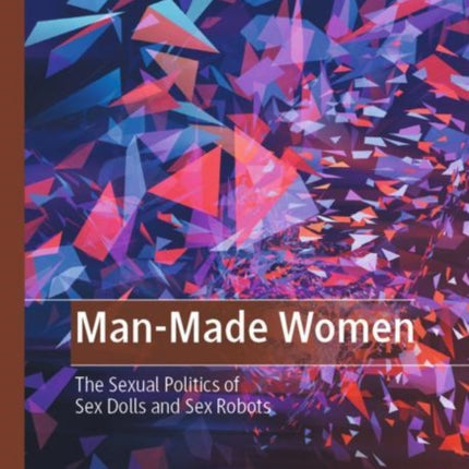 Man-Made Women: The Sexual Politics of Sex Dolls and Sex Robots