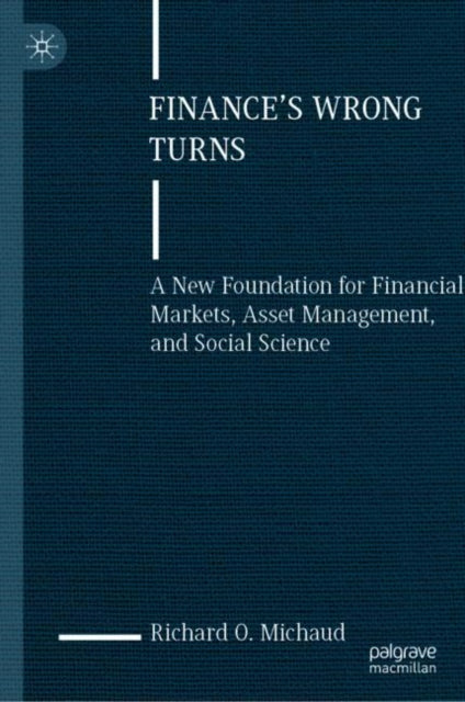 Finance's Wrong Turns: A New Foundation for Financial Markets, Asset Management, and Social Science