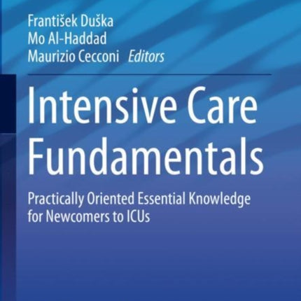 Intensive Care Fundamentals: Practically Oriented Essential Knowledge for Newcomers to ICUs