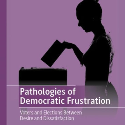 Pathologies of Democratic Frustration: Voters and Elections Between Desire and Dissatisfaction