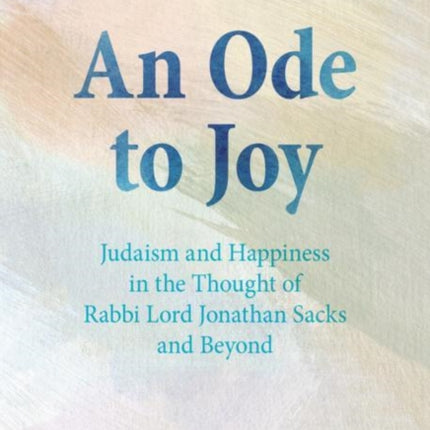 An Ode to Joy: Judaism and Happiness in the Thought of Rabbi Lord Jonathan Sacks and Beyond