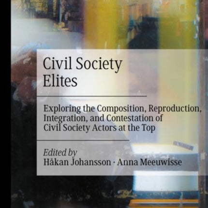 Civil Society Elites: Exploring the Composition, Reproduction, Integration, and Contestation of Civil Society Actors at the Top