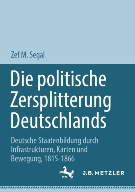 Die politische Zersplitterung Deutschlands: Deutsche Staatenbildung durch Infrastrukturen, Karten und Bewegung, 1815-1866