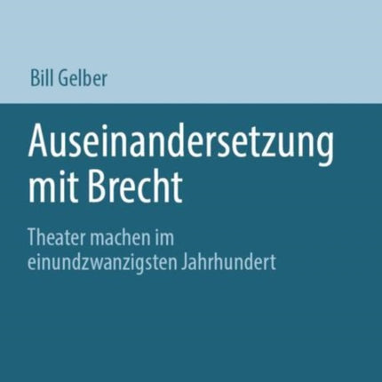 Auseinandersetzung mit Brecht: Theater machen im einundzwanzigsten Jahrhundert