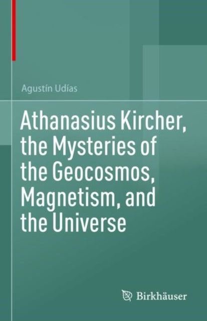 Athanasius Kircher the Mysteries of the Geocosmos Magnetism and the Universe