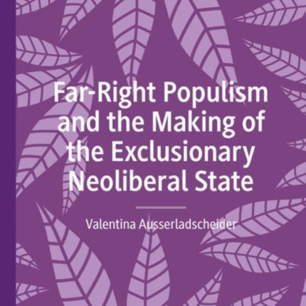 FarRight Populism and the Making of the Exclusionary Neoliberal State